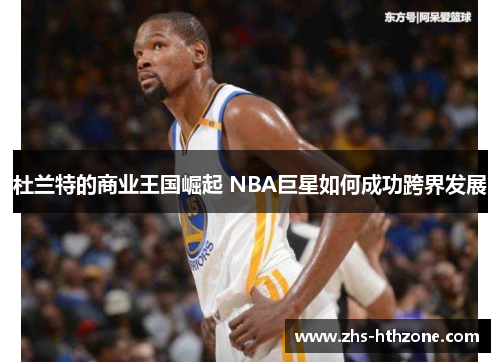 杜兰特的商业王国崛起 NBA巨星如何成功跨界发展