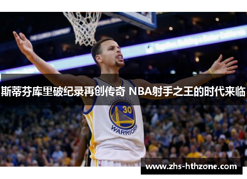 斯蒂芬库里破纪录再创传奇 NBA射手之王的时代来临