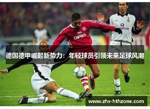 德国德甲崛起新势力：年轻球员引领未来足球风潮
