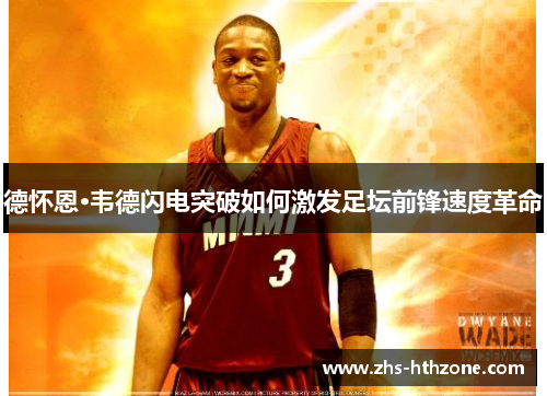 德怀恩·韦德闪电突破如何激发足坛前锋速度革命