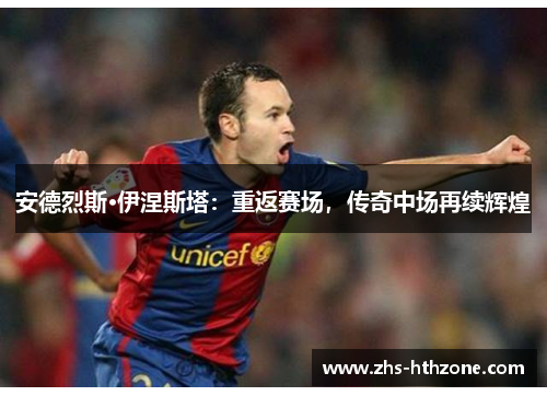 安德烈斯·伊涅斯塔：重返赛场，传奇中场再续辉煌