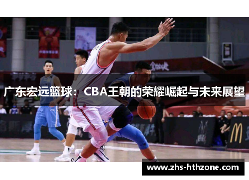 广东宏远篮球：CBA王朝的荣耀崛起与未来展望