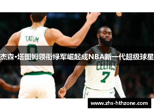 杰森·塔图姆领衔绿军崛起成NBA新一代超级球星