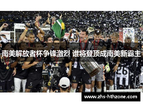 南美解放者杯争锋激烈 谁将登顶成南美新霸主