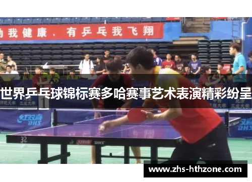 世界乒乓球锦标赛多哈赛事艺术表演精彩纷呈 世界乒乓球锦标赛多哈赛事艺术表演精彩纷呈