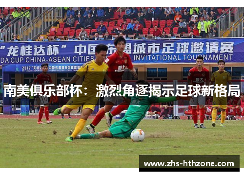 南美俱乐部杯：激烈角逐揭示足球新格局