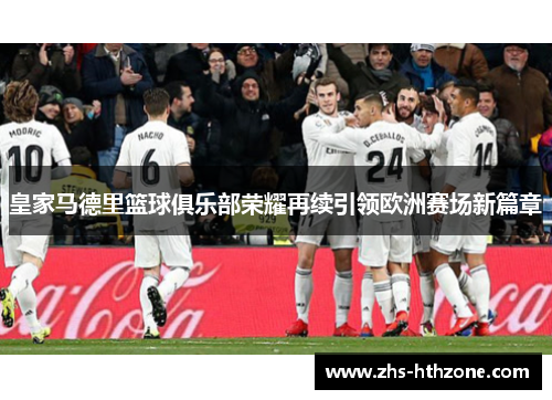 皇家马德里篮球俱乐部荣耀再续引领欧洲赛场新篇章