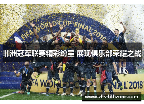 非洲冠军联赛精彩纷呈 展现俱乐部荣耀之战 非洲冠军联赛精彩纷呈 展现俱乐部荣耀之战
