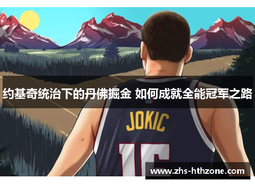 约基奇统治下的丹佛掘金 如何成就全能冠军之路 约基奇统治下的丹佛掘金 如何成就全能冠军之路