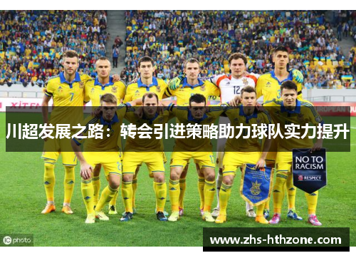 川超发展之路:转会引进策略助力球队实力提升 川超发展之路:转会引进策略助力球队实力提升