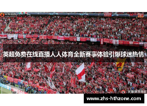 英超免费在线直播人人体育全新赛事体验引爆球迷热情