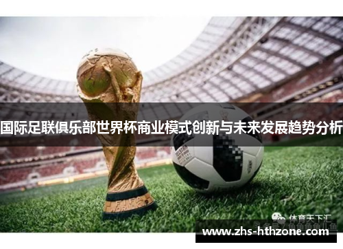 国际足联俱乐部世界杯商业模式创新与未来发展趋势分析