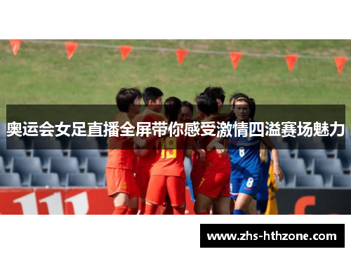 奥运会女足直播全屏带你感受激情四溢赛场魅力