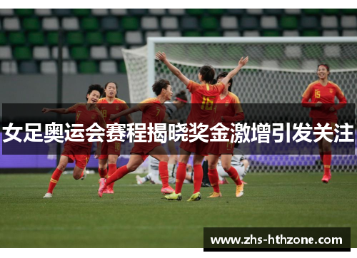 女足奥运会赛程揭晓奖金激增引发关注